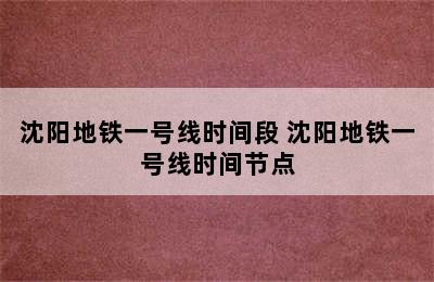 沈阳地铁一号线时间段 沈阳地铁一号线时间节点